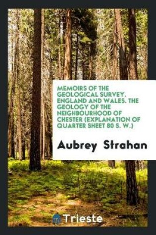 Cover of Memoirs of the Geological Survey. England and Wales. the Geology of the Neighbourhood of Chester (Explanation of Quarter Sheet 80 S. W.)