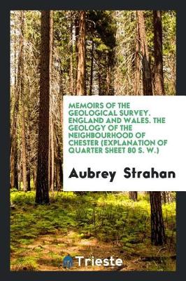 Book cover for Memoirs of the Geological Survey. England and Wales. the Geology of the Neighbourhood of Chester (Explanation of Quarter Sheet 80 S. W.)