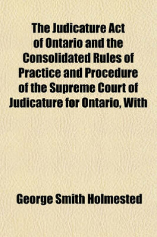 Cover of The Judicature Act of Ontario and the Consolidated Rules of Practice and Procedure of the Supreme Court of Judicature for Ontario, with