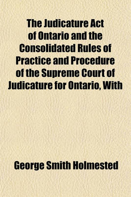 Book cover for The Judicature Act of Ontario and the Consolidated Rules of Practice and Procedure of the Supreme Court of Judicature for Ontario, with