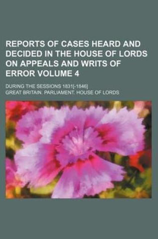 Cover of Reports of Cases Heard and Decided in the House of Lords on Appeals and Writs of Error Volume 4; During the Sessions 1831[-1846]