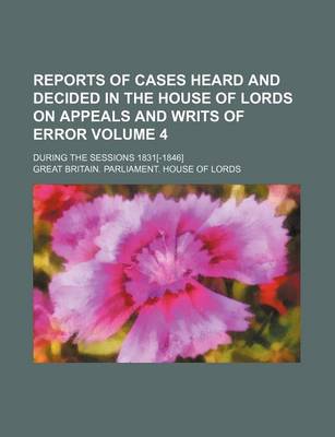 Book cover for Reports of Cases Heard and Decided in the House of Lords on Appeals and Writs of Error Volume 4; During the Sessions 1831[-1846]