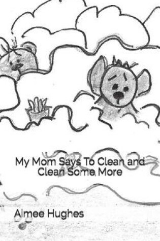 Cover of My Mom Says To Clean and Clean Some More