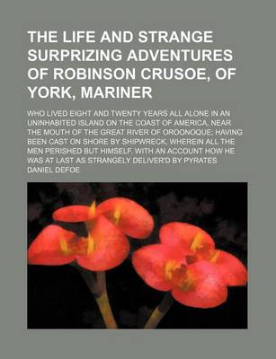 Book cover for The Life and Strange Surprizing Adventures of Robinson Crusoe, of York, Mariner (Volume 1); Who Lived Eight and Twenty Years All Alone in an Uninhabited Island on the Coast of America, Near the Mouth of the Great River of Oroonoque Having Been Cast on Sho