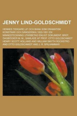 Cover of Jenny Lind-Goldschmidt; Hennes Tidigare Lif Och Bana SOM Dramatisk Konstnar Och Sangerska 1820-1851 En Minnesteckning Utarbetad Enligt Dokument, Bref,