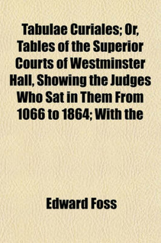 Cover of Tabulae Curiales; Or, Tables of the Superior Courts of Westminster Hall, Showing the Judges Who SAT in Them from 1066 to 1864; With the