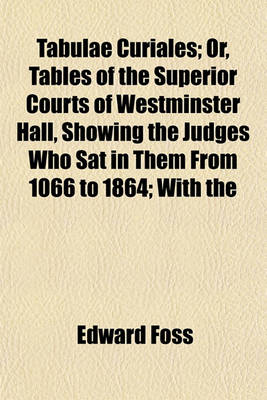 Book cover for Tabulae Curiales; Or, Tables of the Superior Courts of Westminster Hall, Showing the Judges Who SAT in Them from 1066 to 1864; With the