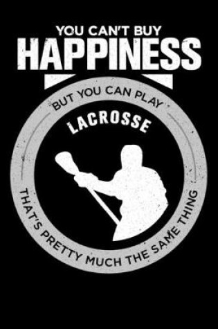 Cover of You Can't Buy Happiness But You Can Play Lacrosse That's Pretty Much The Same Thing