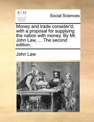 Book cover for Money and Trade Consider'd; With a Proposal for Supplying the Nation with Money. by Mr. John Law, ... the Second Edition.