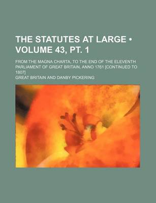 Book cover for The Statutes at Large (Volume 43, PT. 1); From the Magna Charta, to the End of the Eleventh Parliament of Great Britain, Anno 1761 [Continued to 1807]