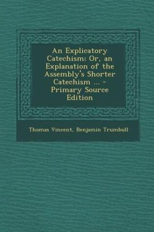 Cover of An Explicatory Catechism; Or, an Explanation of the Assembly's Shorter Catechism ... - Primary Source Edition