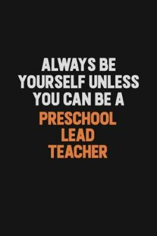 Cover of Always Be Yourself Unless You Can Be A Preschool Lead Teacher