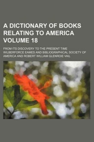 Cover of A Dictionary of Books Relating to America Volume 18; From Its Discovery to the Present Time