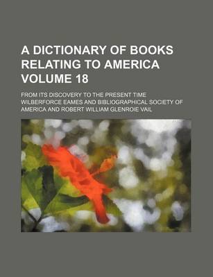 Book cover for A Dictionary of Books Relating to America Volume 18; From Its Discovery to the Present Time