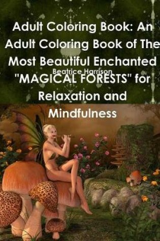 Cover of Adult Coloring Book: An Adult Coloring Book of The Most Beautiful Enchanted "MAGICAL FORESTS" for Relaxation and Mindfulness