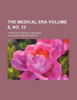 Book cover for The Medical Era Volume 8, No. 12; A Practical Medical Magazine