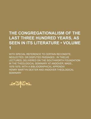 Book cover for The Congregationalism of the Last Three Hundred Years, as Seen in Its Literature (Volume 1); With Special Reference to Certain Recondite, Neglected, or Disputed Passages in Twelve Lectures, Delivered on the Southworth Foundation in the Theological Seminar