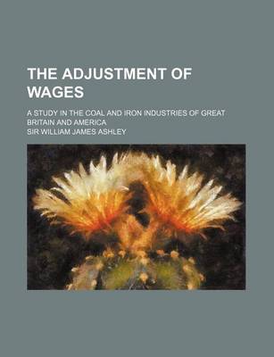 Book cover for The Adjustment of Wages; A Study in the Coal and Iron Industries of Great Britain and America