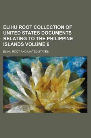 Cover of Elihu Root Collection of United States Documents Relating to the Philippine Islands Volume 6