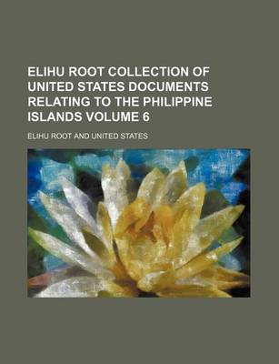 Book cover for Elihu Root Collection of United States Documents Relating to the Philippine Islands Volume 6