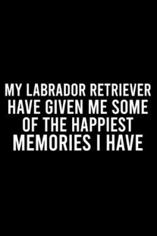 Cover of My Labrador Retriever Have Given Me Some Of The Happiest Memories I Have