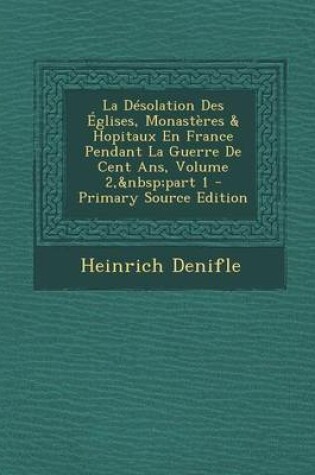 Cover of La Desolation Des Eglises, Monasteres & Hopitaux En France Pendant La Guerre de Cent ANS, Volume 2, Part 1 - Primary Source Edition