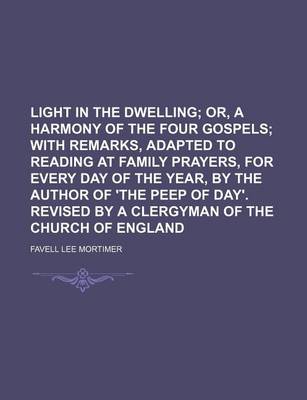 Book cover for Light in the Dwelling; Or, a Harmony of the Four Gospels with Remarks, Adapted to Reading at Family Prayers, for Every Day of the Year, by the Author of 'The Peep of Day'. Revised by a Clergyman of the Church of England