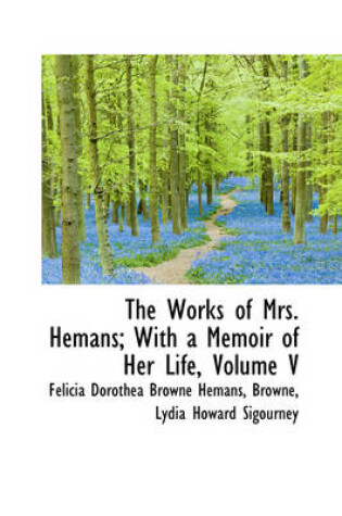 Cover of The Works of Mrs. Hemans; With a Memoir of Her Life, Volume V