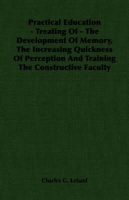 Book cover for Practical Education - Treating Of - The Development Of Memory, The Increasing Quickness Of Perception And Training The Constructive Faculty