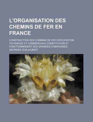 Book cover for L'Organisation Des Chemins de Fer En France; Construction Des Chemins de Fer Exploitation Technique Et Commerciale Constitution Et Fonctionnement Des