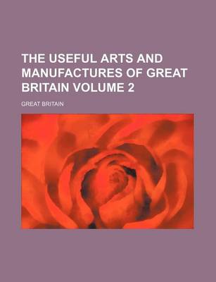 Book cover for The Useful Arts and Manufactures of Great Britain Volume 2