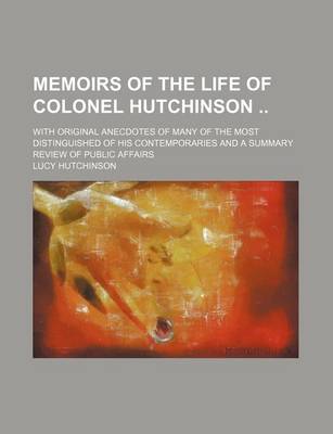 Book cover for Memoirs of the Life of Colonel Hutchinson (Volume 2); With Original Anecdotes of Many of the Most Distinguished of His Contemporaries and a Summary Review of Public Affairs