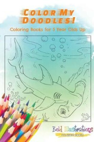 Cover of Color My Doodles! Coloring Books for 5 Year Olds Up