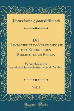 Cover of Die Handschriften-Verzeichnisse der Königlichen Bibliothek zu Berlin, Vol. 1: Verzeichniss der Sanskrit-Handschriften von A. Weber (Classic Reprint)