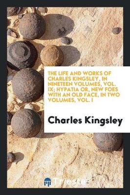 Book cover for The Life and Works of Charles Kingsley, in Nineteen Volumes, Vol. IX; Hypatia Or, New Foes with an Old Face, in Two Volumes, Vol. I
