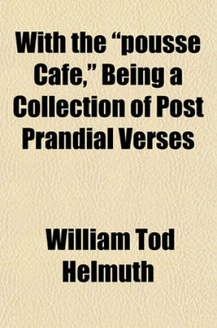 Cover of With the "Pousse Cafe," Being a Collection of Post Prandial Verses