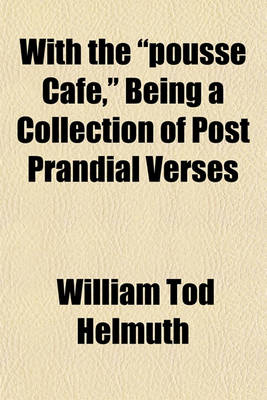 Book cover for With the "Pousse Cafe," Being a Collection of Post Prandial Verses