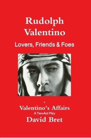 Cover of Rudolph Valentino: Lovers, Friends & Foes + Valentino's Affairs: A Two-Act Play