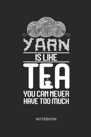 Cover of Yarn Is Like Tea You Can Never Have Too Much Notebook