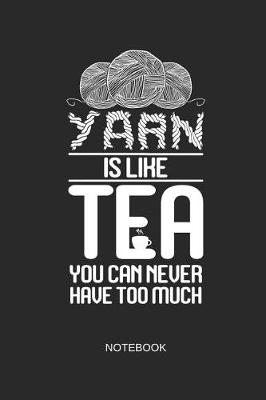 Book cover for Yarn Is Like Tea You Can Never Have Too Much Notebook