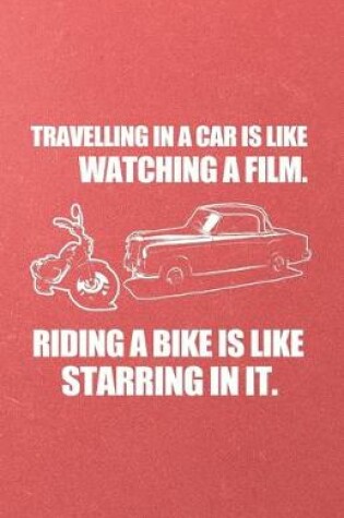 Cover of Travelling in a Car Is Like Watching a File Riding a Bike Is Like Starring in It A5 Lined Notebook