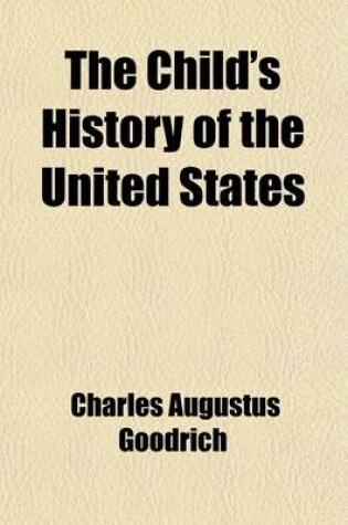 Cover of The Child's History of the United States; Designed as a First Book of History for Schools Illustrated by Numerous Anecdotes