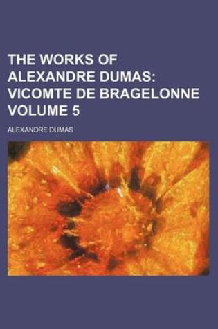 Cover of The Works of Alexandre Dumas Volume 5; Vicomte de Bragelonne