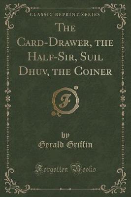 Book cover for The Card-Drawer, the Half-Sir, Suil Dhuv, the Coiner (Classic Reprint)