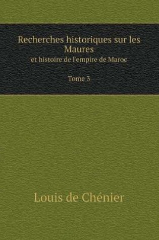 Cover of Recherches historiques sur les Maures Et histoire de l'empire de Maroc Tome 3