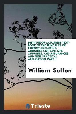 Book cover for Institute of Actuaries' Text Book of the Principles of Interest ... Life Annuities, and ...
