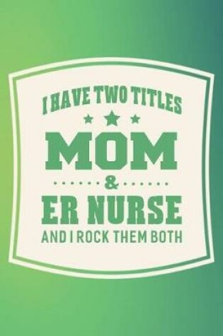 Cover of I Have Two Titles Mom & Er Nurse And I Rock Them Both