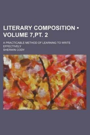 Cover of Literary Composition (Volume 7, PT. 2); A Practicable Method of Learning to Write Effectively