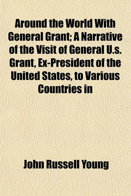 Book cover for Around the World with General Grant; A Narrative of the Visit of General U.S. Grant, Ex-President of the United States, to Various Countries in