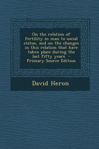 Cover of On the Relation of Fertility in Man to Social Status, and on the Changes in This Relation That Have Taken Place During the Last Fifty Years